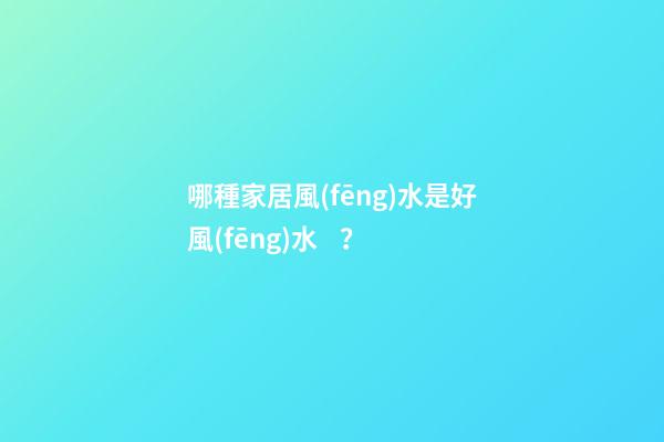 哪種家居風(fēng)水是好風(fēng)水？